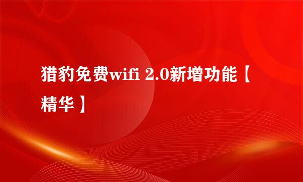 猎豹免费wifi 2.0新增功能【精华】