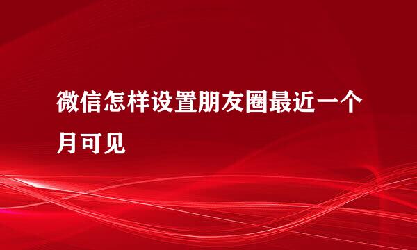 微信怎样设置朋友圈最近一个月可见