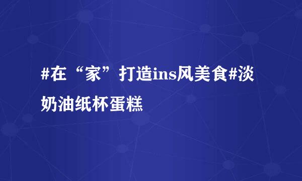 #在“家”打造ins风美食#淡奶油纸杯蛋糕