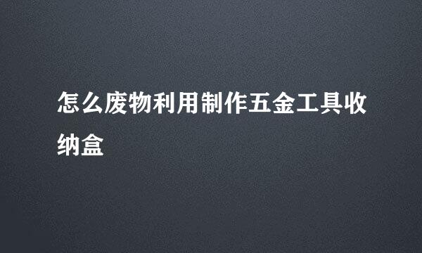 怎么废物利用制作五金工具收纳盒