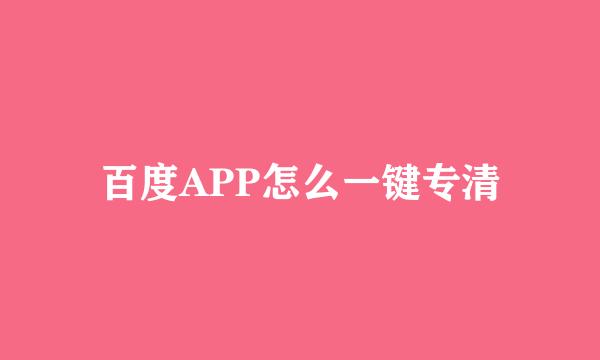 百度APP怎么一键专清