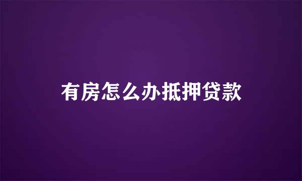 有房怎么办抵押贷款