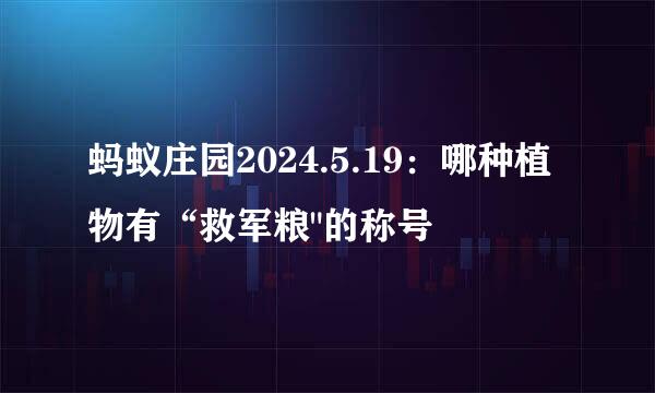 蚂蚁庄园2024.5.19：哪种植物有“救军粮