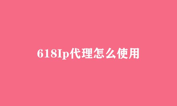 618Ip代理怎么使用
