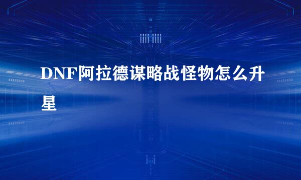 DNF阿拉德谋略战怪物怎么升星