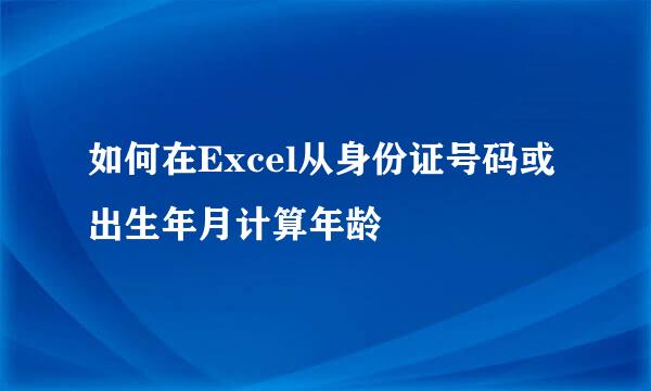 如何在Excel从身份证号码或出生年月计算年龄