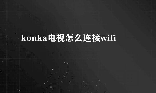 konka电视怎么连接wifi