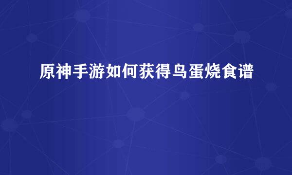 原神手游如何获得鸟蛋烧食谱