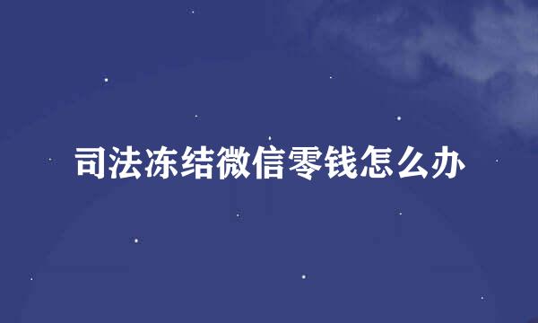 司法冻结微信零钱怎么办