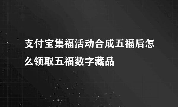 支付宝集福活动合成五福后怎么领取五福数字藏品