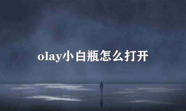 olay小白瓶怎么打开