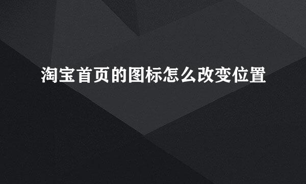 淘宝首页的图标怎么改变位置