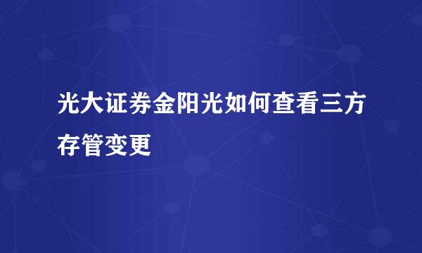 光大证券金阳光如何查看三方存管变更