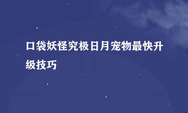 口袋妖怪究极日月宠物最快升级技巧