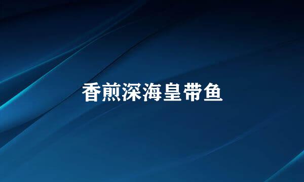 香煎深海皇带鱼