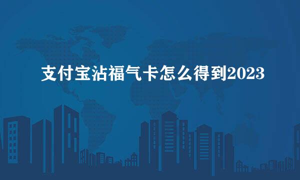 支付宝沾福气卡怎么得到2023