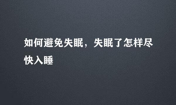 如何避免失眠，失眠了怎样尽快入睡