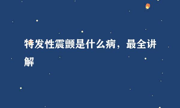 特发性震颤是什么病，最全讲解