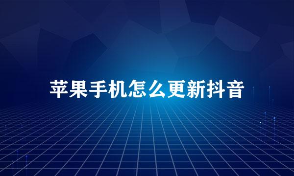 苹果手机怎么更新抖音