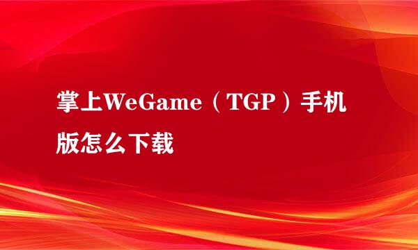 掌上WeGame（TGP）手机版怎么下载