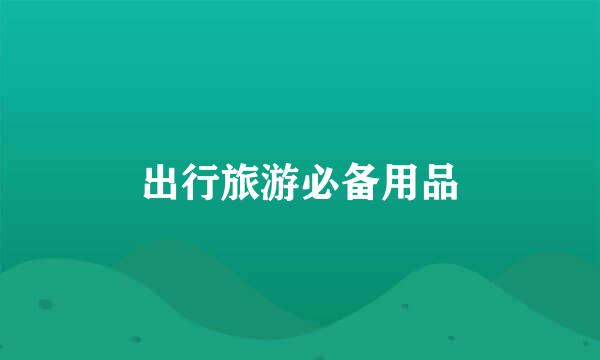 出行旅游必备用品