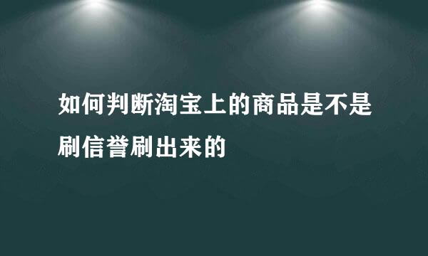 如何判断淘宝上的商品是不是刷信誉刷出来的