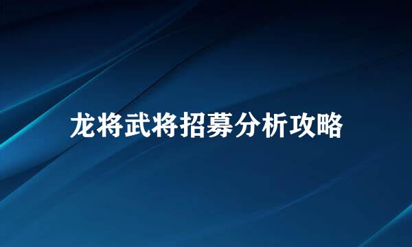龙将武将招募分析攻略