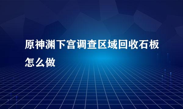 原神渊下宫调查区域回收石板怎么做