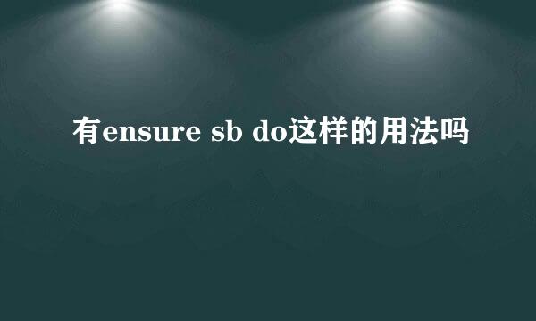 有ensure sb do这样的用法吗