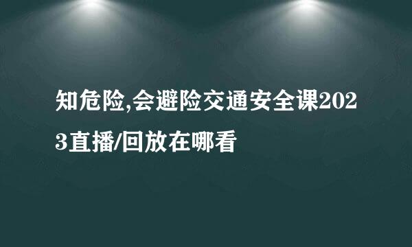 知危险,会避险交通安全课2023直播/回放在哪看