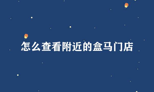 怎么查看附近的盒马门店