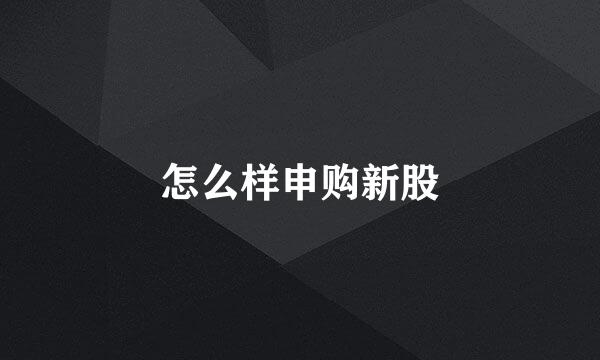怎么样申购新股