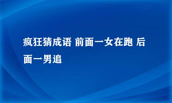 疯狂猜成语 前面一女在跑 后面一男追
