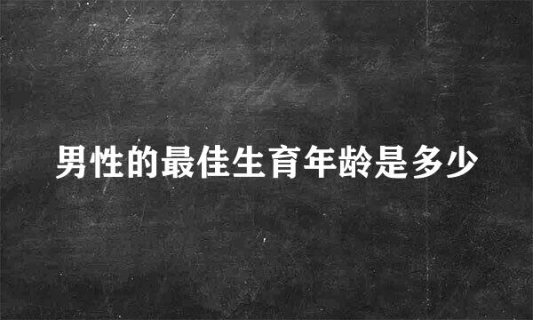 男性的最佳生育年龄是多少