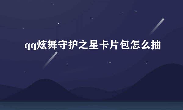 qq炫舞守护之星卡片包怎么抽
