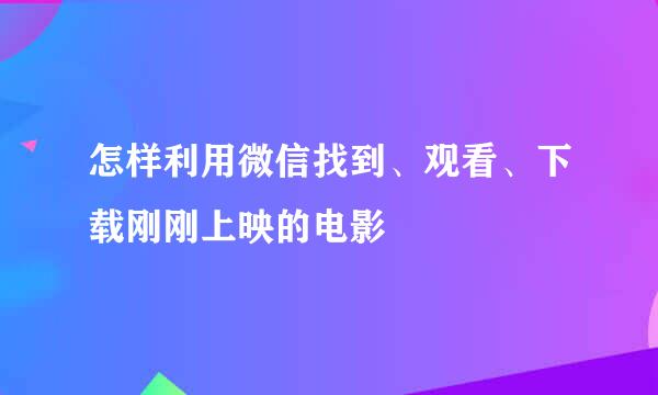 怎样利用微信找到、观看、下载刚刚上映的电影