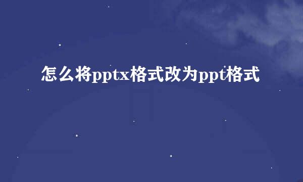 怎么将pptx格式改为ppt格式