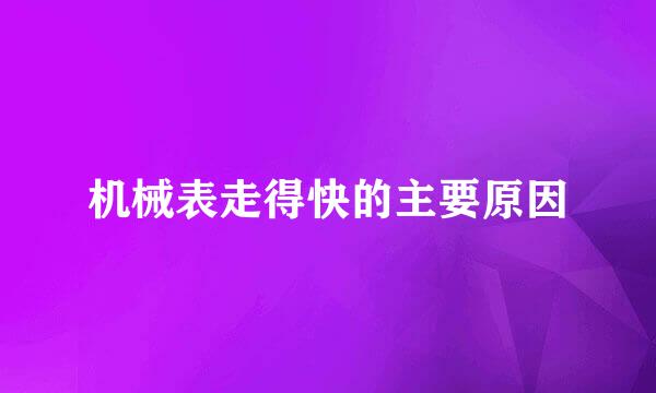 机械表走得快的主要原因