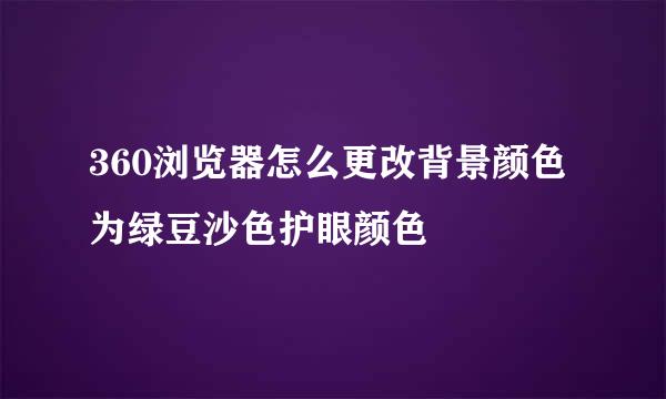 360浏览器怎么更改背景颜色为绿豆沙色护眼颜色