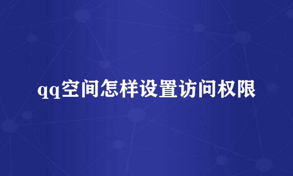 qq空间怎样设置访问权限