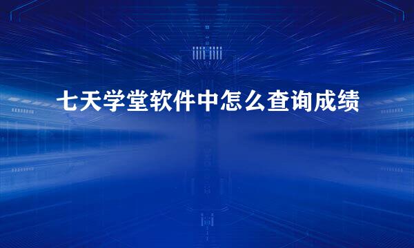 七天学堂软件中怎么查询成绩