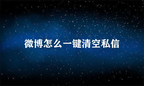 微博怎么一键清空私信