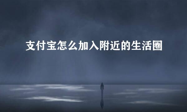 支付宝怎么加入附近的生活圈