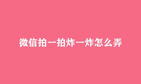 微信拍一拍炸一炸怎么弄
