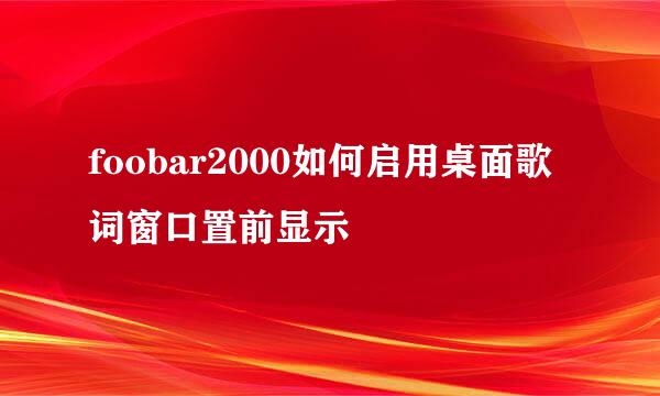 foobar2000如何启用桌面歌词窗口置前显示