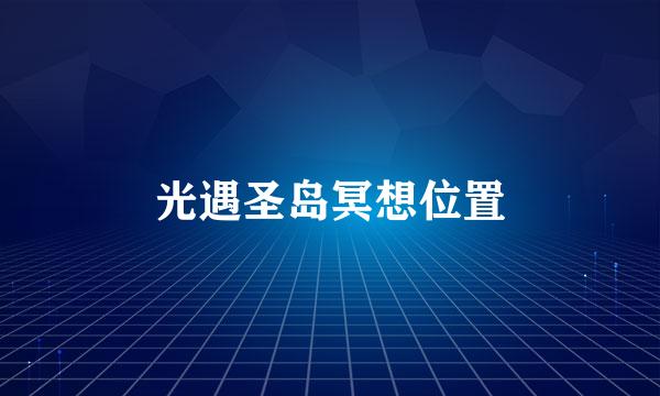 光遇圣岛冥想位置