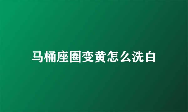 马桶座圈变黄怎么洗白