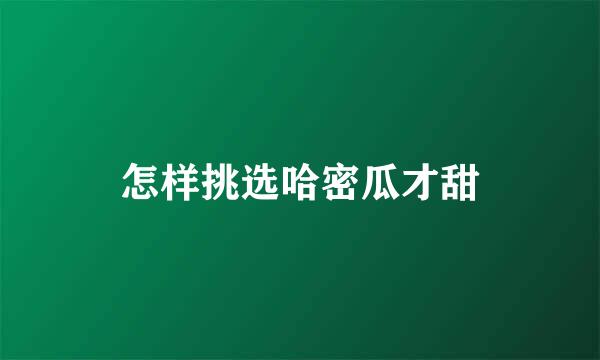 怎样挑选哈密瓜才甜