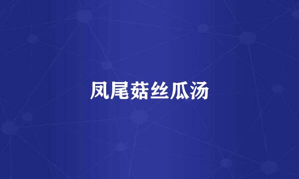 凤尾菇丝瓜汤