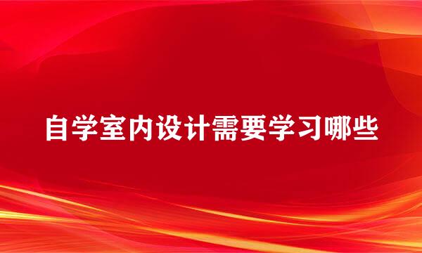 自学室内设计需要学习哪些